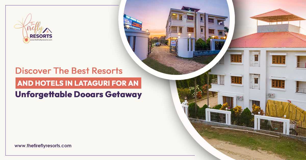 Discover the Best Resorts and Hotels in Lataguri for an Unforgettable Dooars Getaway