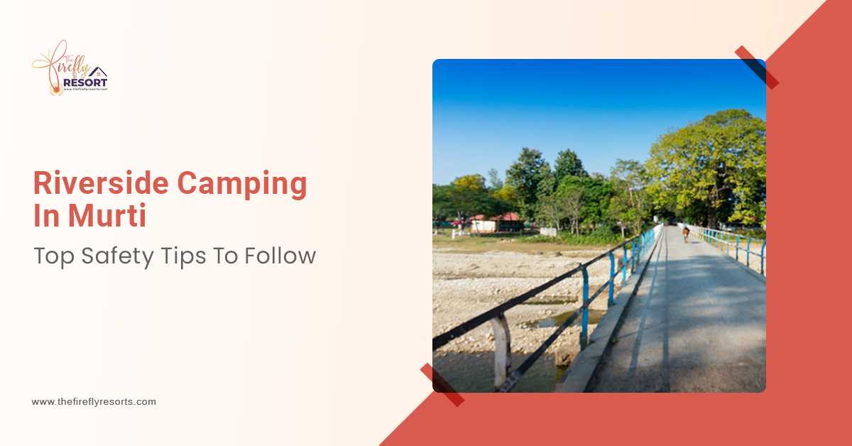 Riverside Camping In Murti: Top Safety Tips To Follow